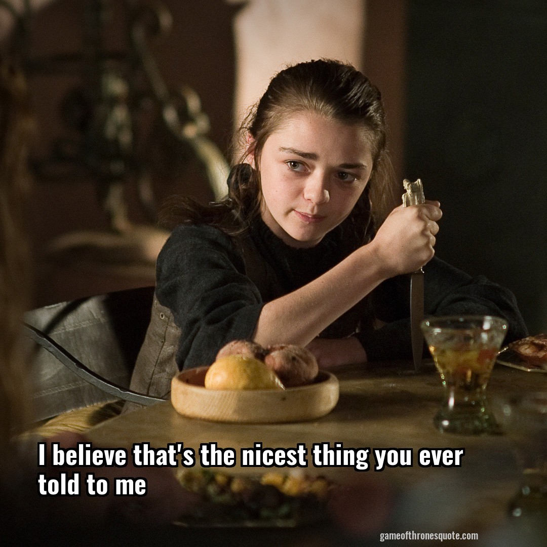 Arya Stark I Believe Thats The Nicest Thing You Ever Told To Me