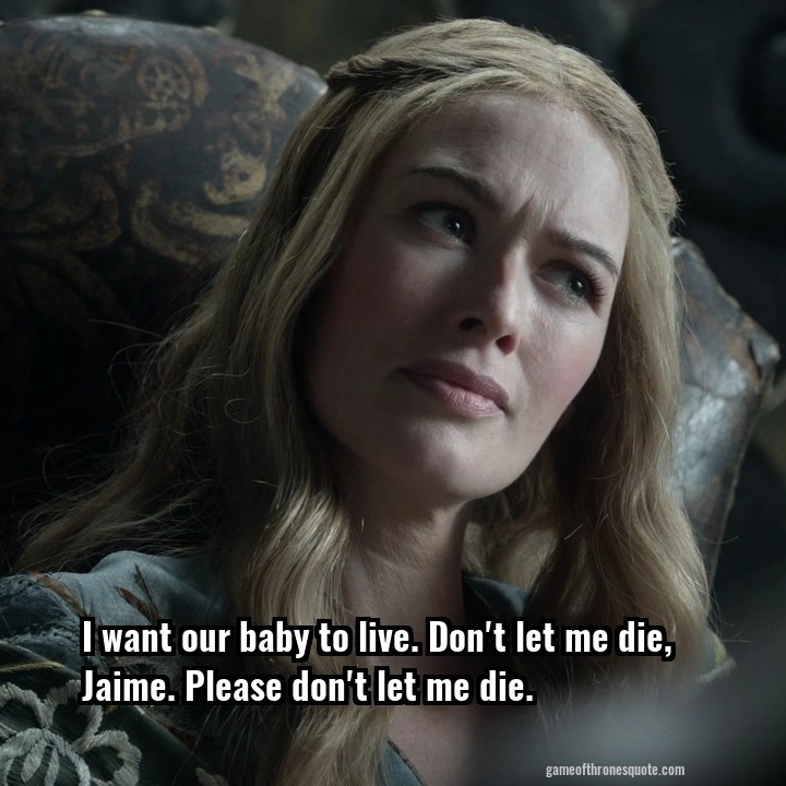 I want our baby to live. Don't let me die, Jaime. Please don't let me die.